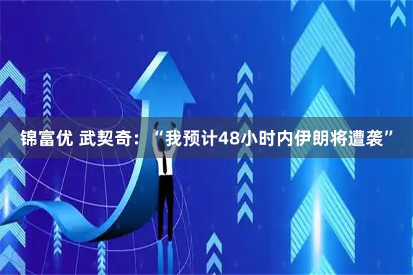 锦富优 武契奇：“我预计48小时内伊朗将遭袭”