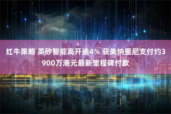 红牛策略 英矽智能高开逾4% 获美纳里尼支付约3900万港元最新里程碑付款
